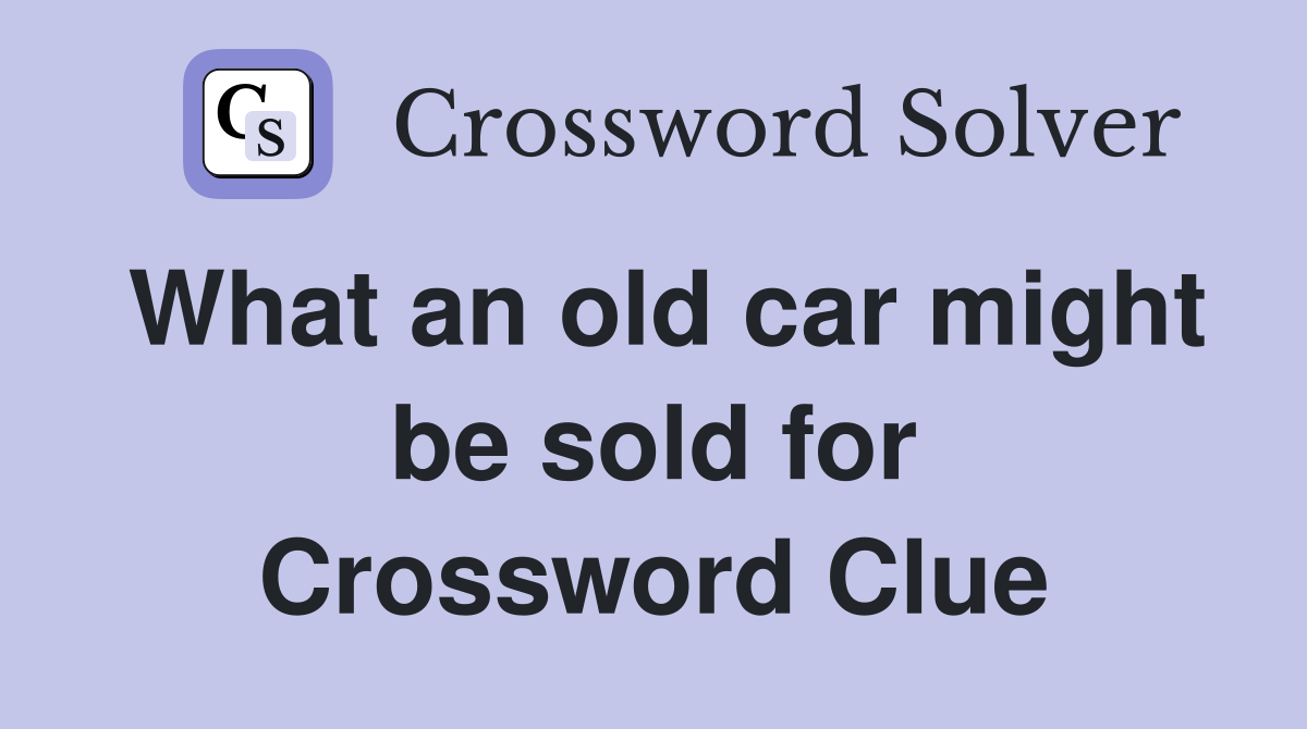What an old car might be sold for Crossword Clue