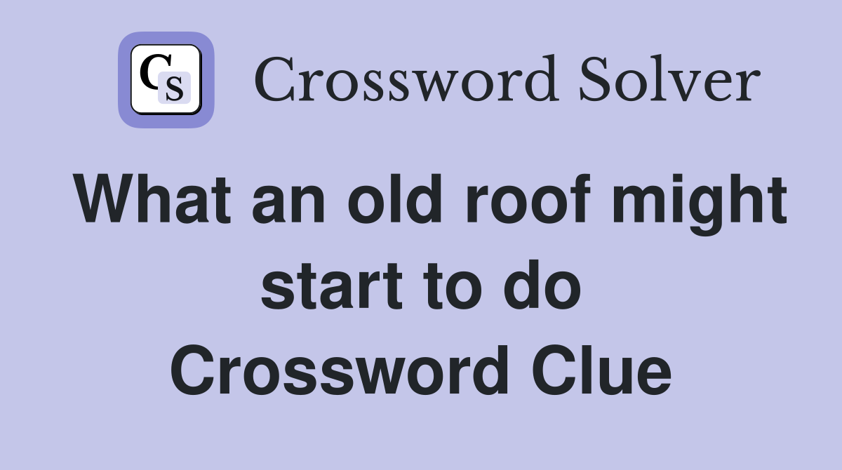 What an old roof might start to do Crossword Clue