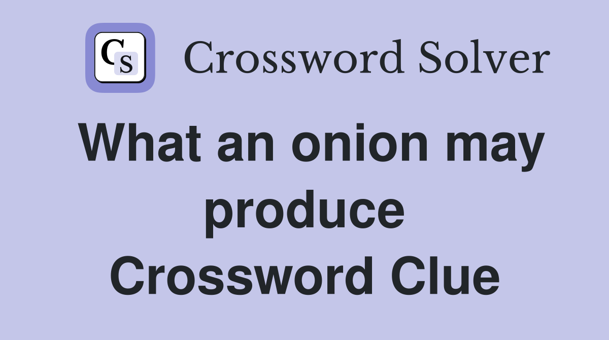 What an onion may produce Crossword Clue