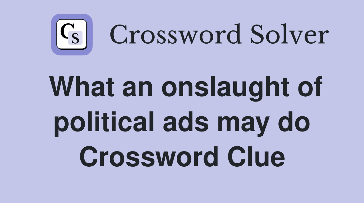 What an onslaught of political ads may do Crossword Clue