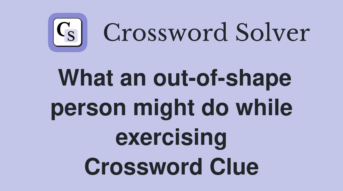 What an out-of-shape person might do while exercising Crossword Clue