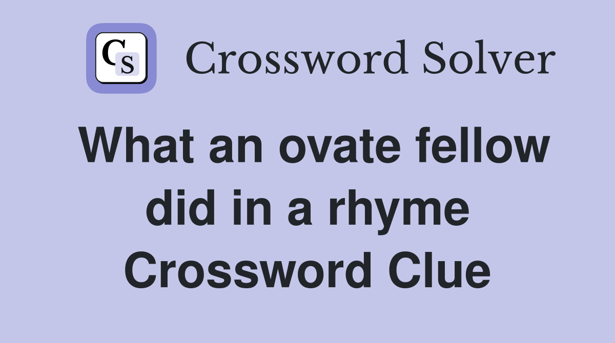 What an ovate fellow did in a rhyme Crossword Clue