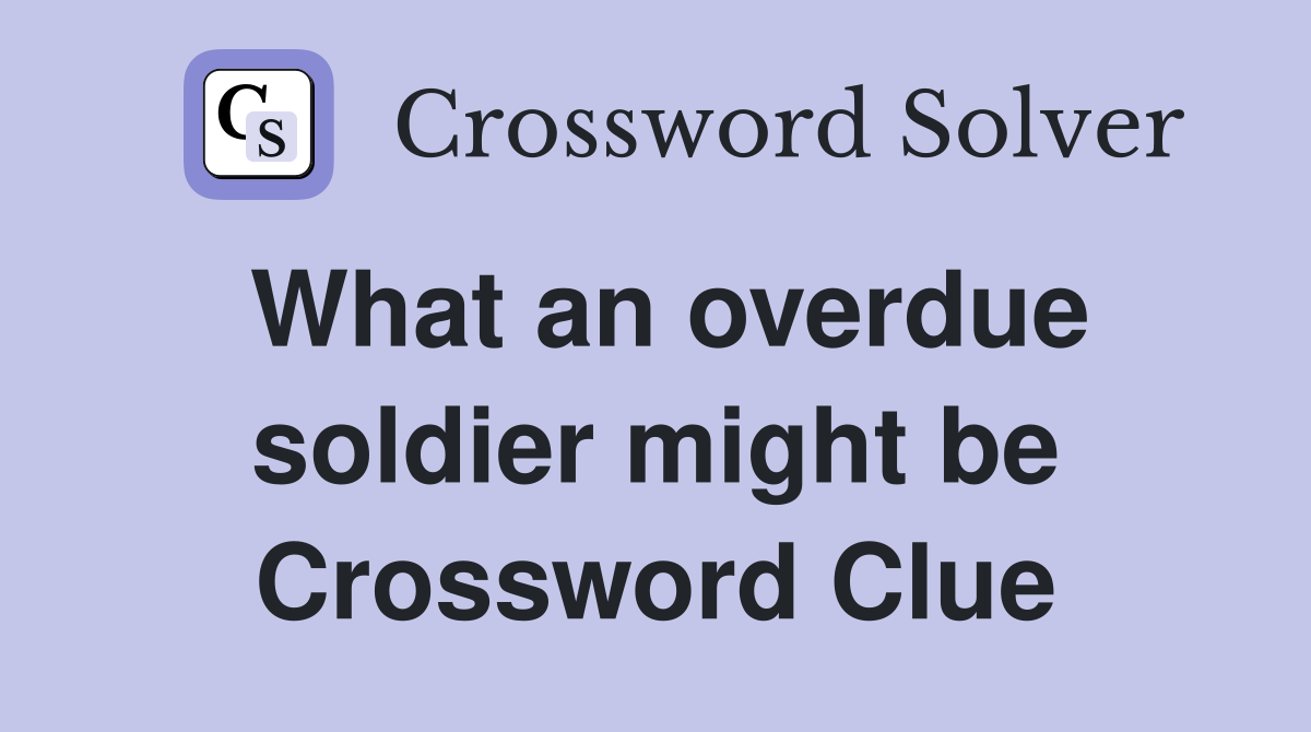 What an overdue soldier might be Crossword Clue