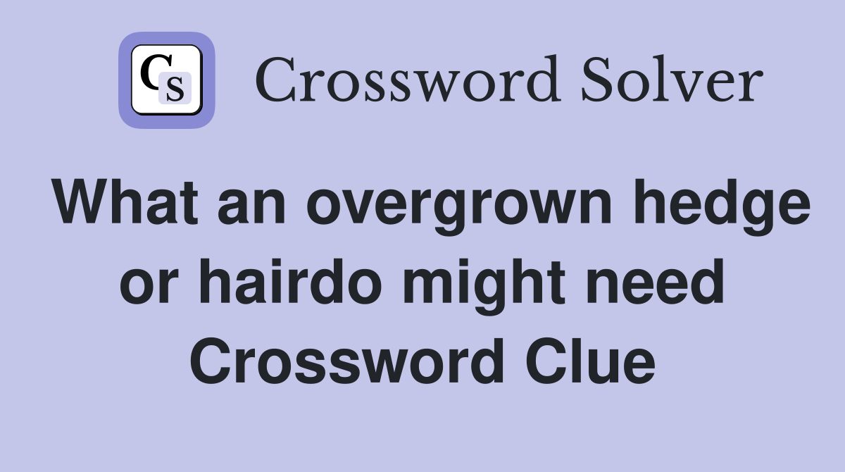 What an overgrown hedge or hairdo might need Crossword Clue