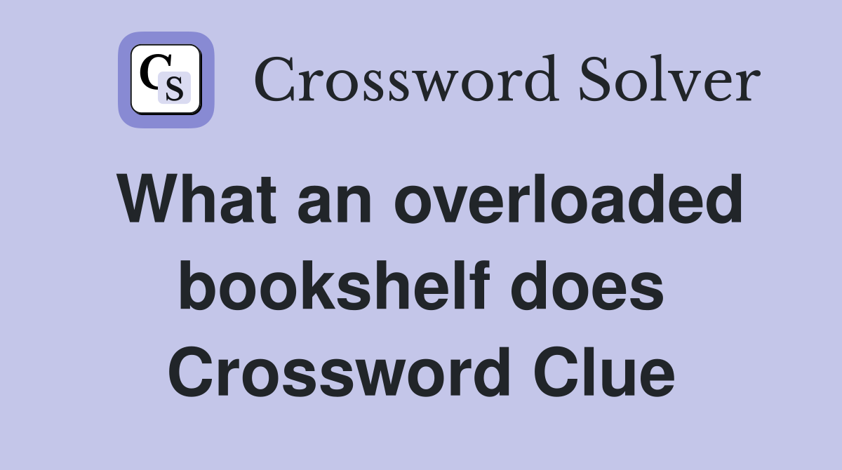 What an overloaded bookshelf does Crossword Clue