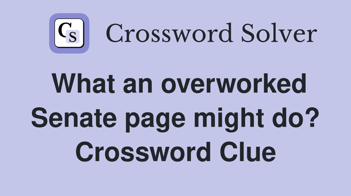What an overworked Senate page might do? Crossword Clue