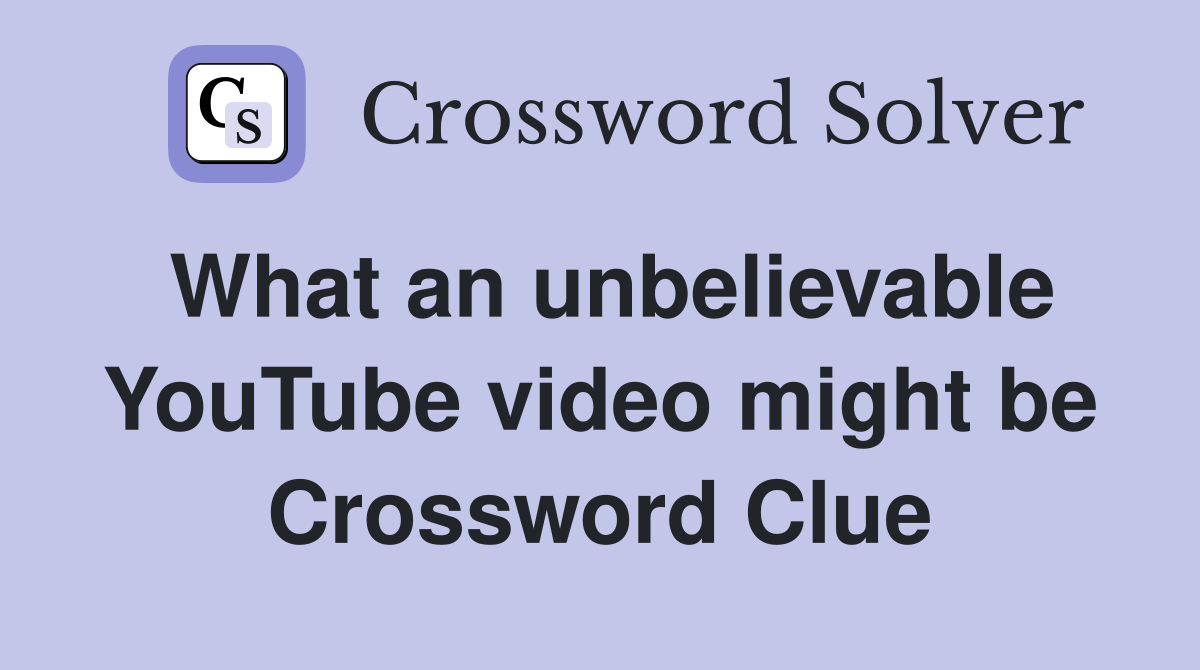What an unbelievable YouTube video might be Crossword Clue