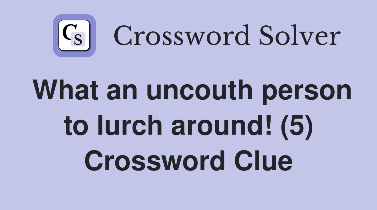 What an uncouth person to lurch around! (5) Crossword Clue