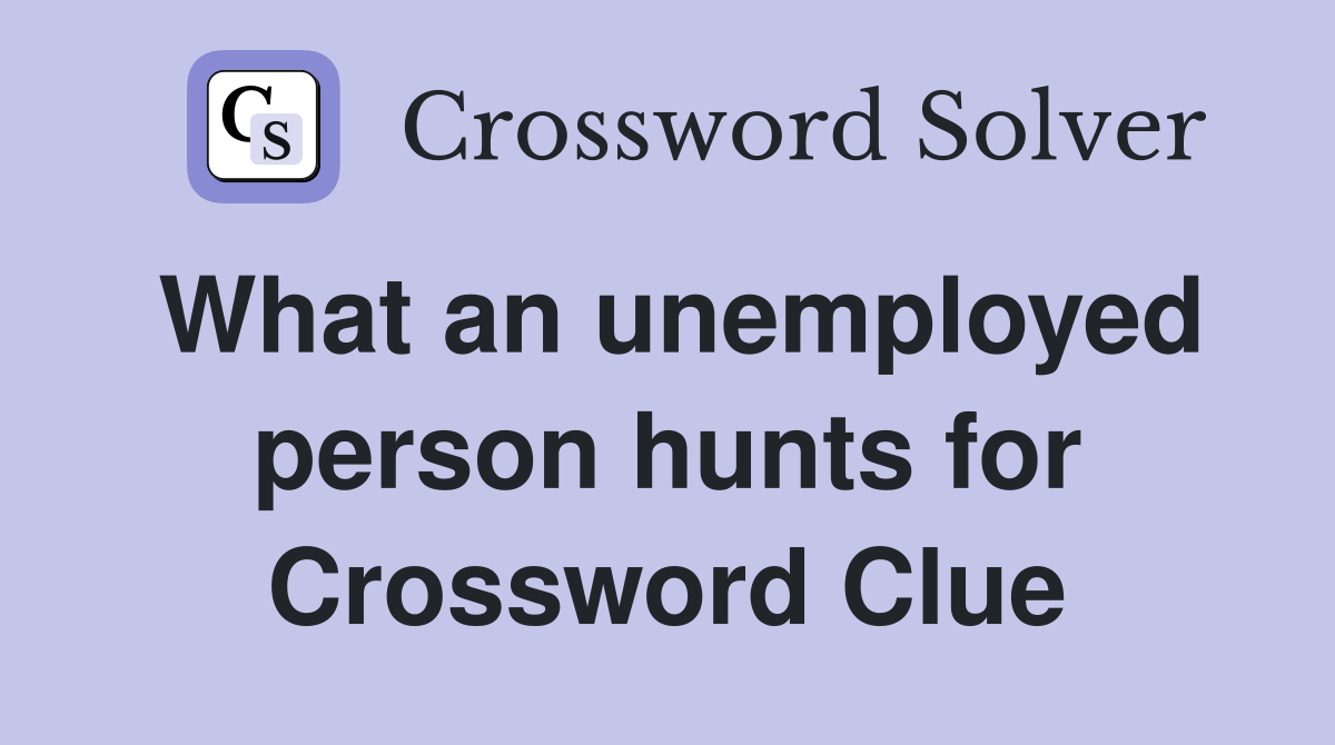 What an unemployed person hunts for Crossword Clue