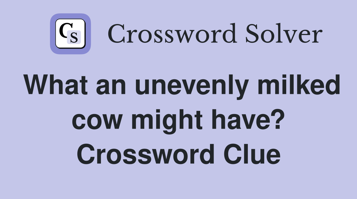 What an unevenly milked cow might have? Crossword Clue