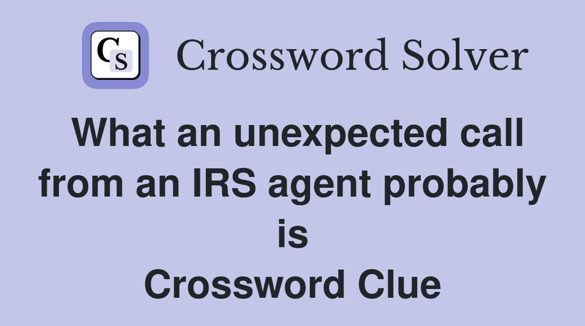 What an unexpected call from an IRS agent probably is Crossword Clue