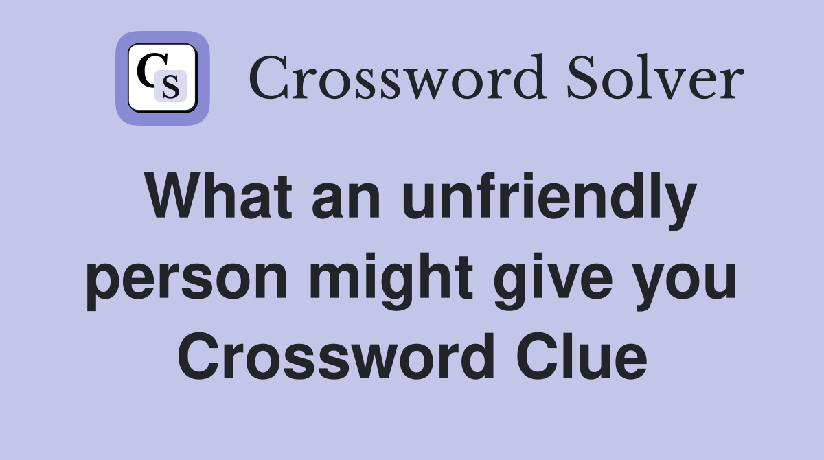 What an unfriendly person might give you Crossword Clue