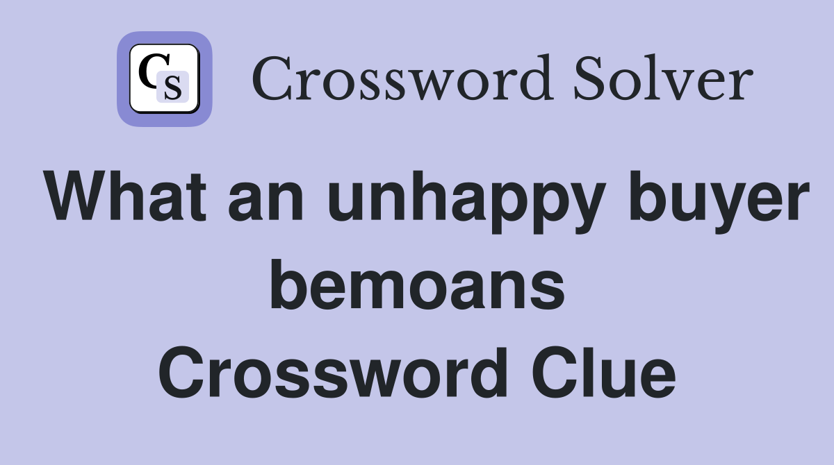 What an unhappy buyer bemoans Crossword Clue