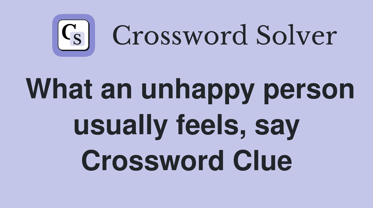 What an unhappy person usually feels, say Crossword Clue
