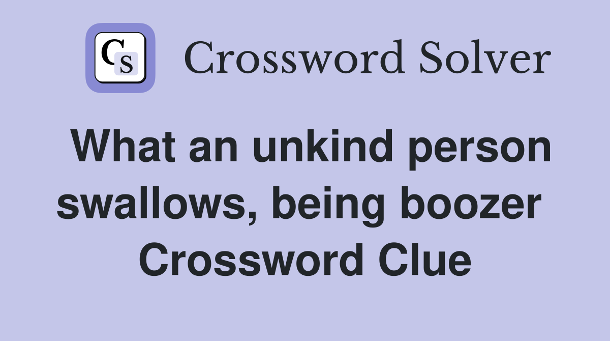 What an unkind person swallows, being boozer  Crossword Clue