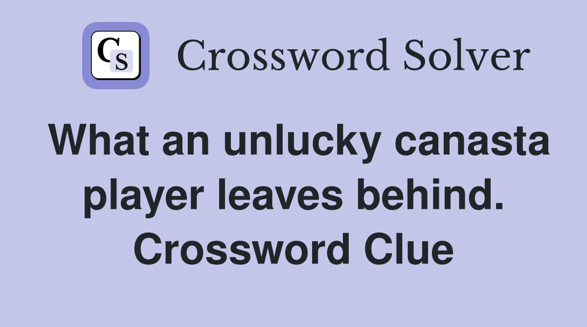 What an unlucky canasta player leaves behind. Crossword Clue