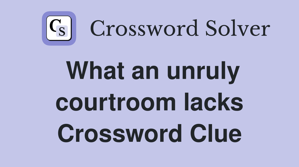 What an unruly courtroom lacks Crossword Clue