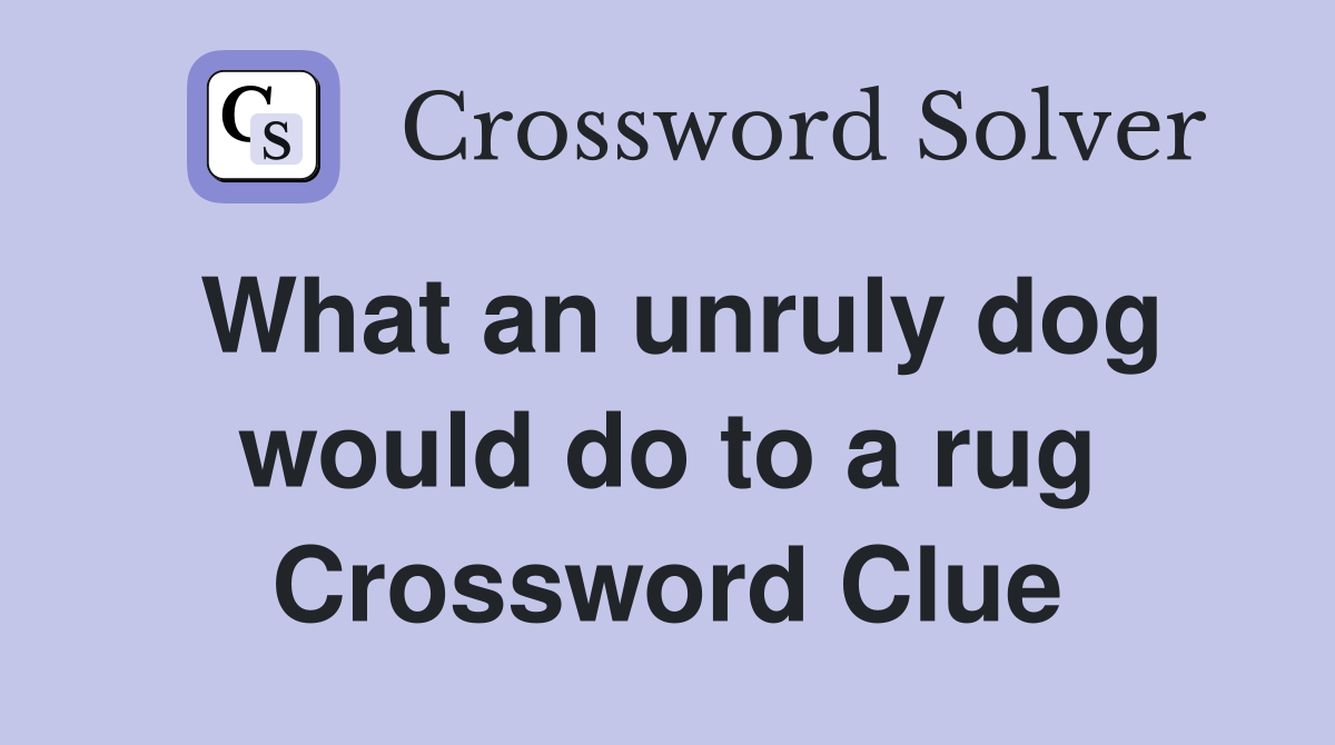 What an unruly dog would do to a rug Crossword Clue