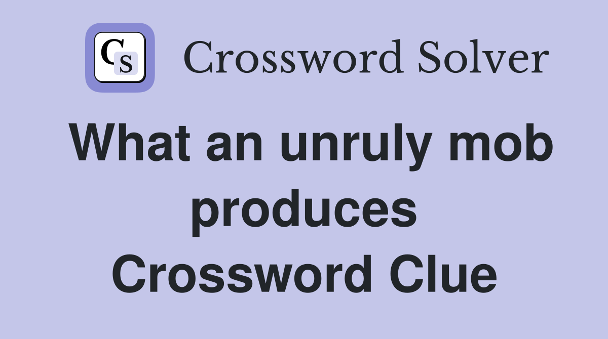 What an unruly mob produces Crossword Clue