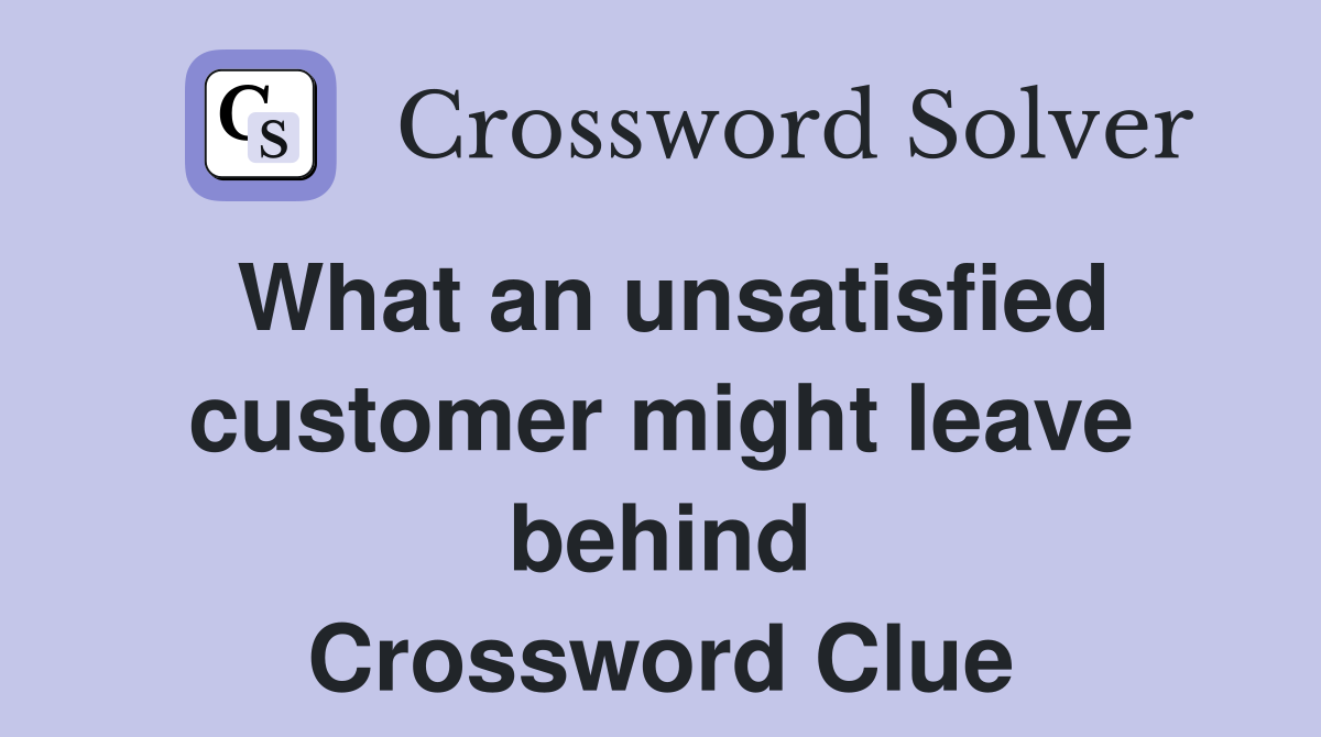 What an unsatisfied customer might leave behind Crossword Clue