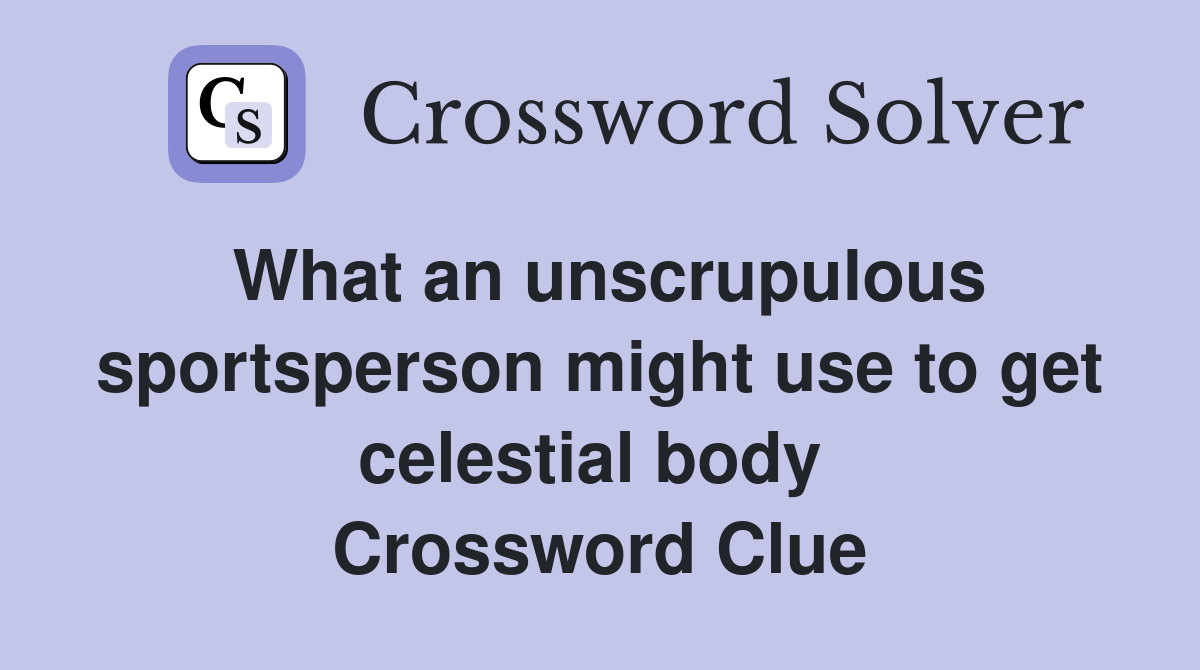 What an unscrupulous sportsperson might use to get celestial body  Crossword Clue