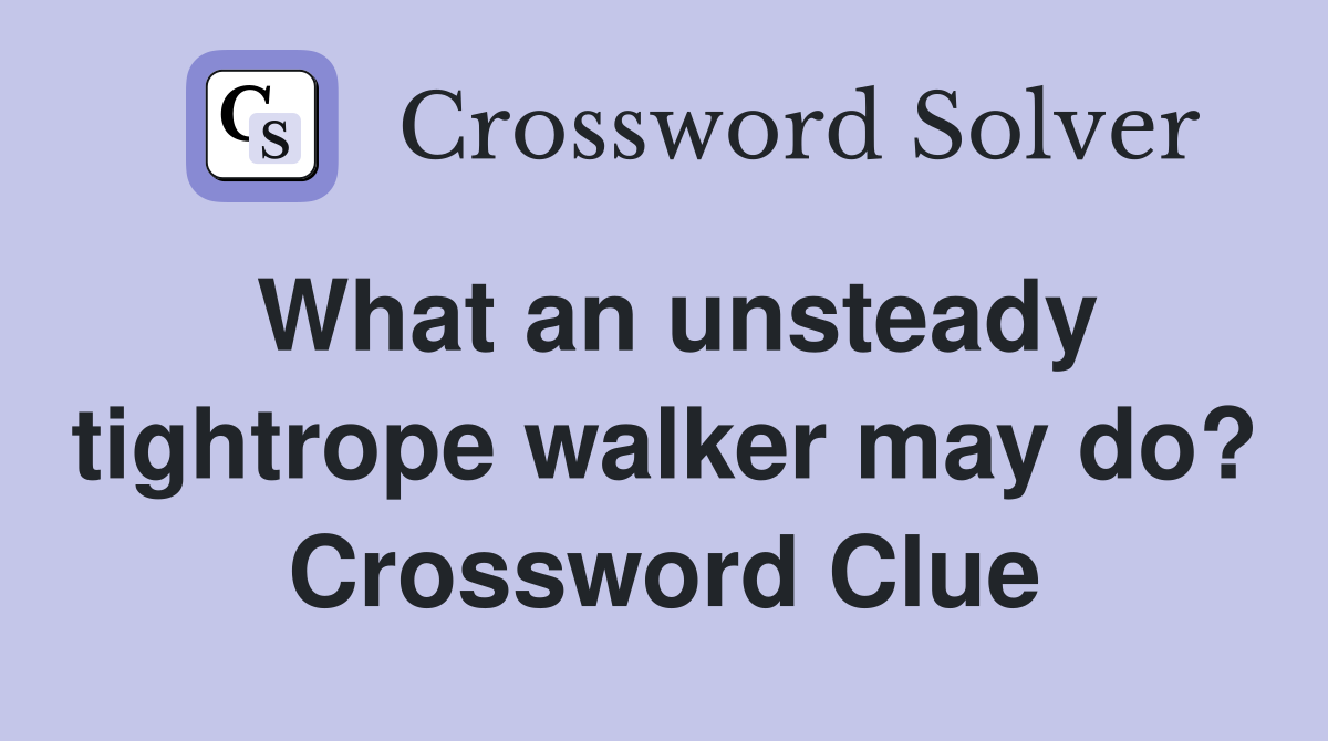 What an unsteady tightrope walker may do? Crossword Clue