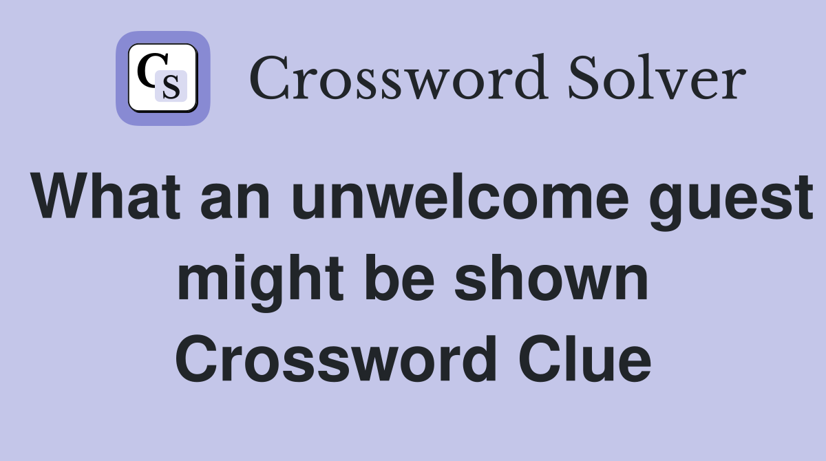 What an unwelcome guest might be shown Crossword Clue