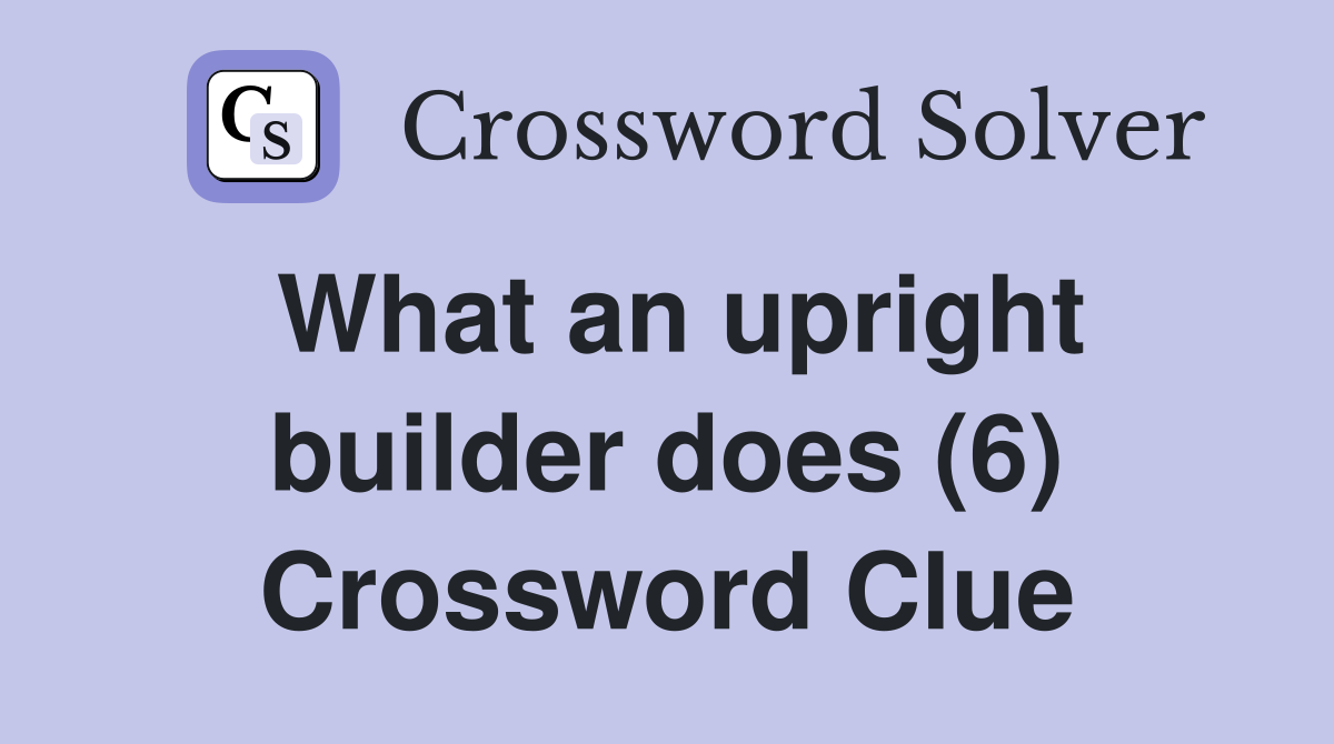 What an upright builder does (6) Crossword Clue
