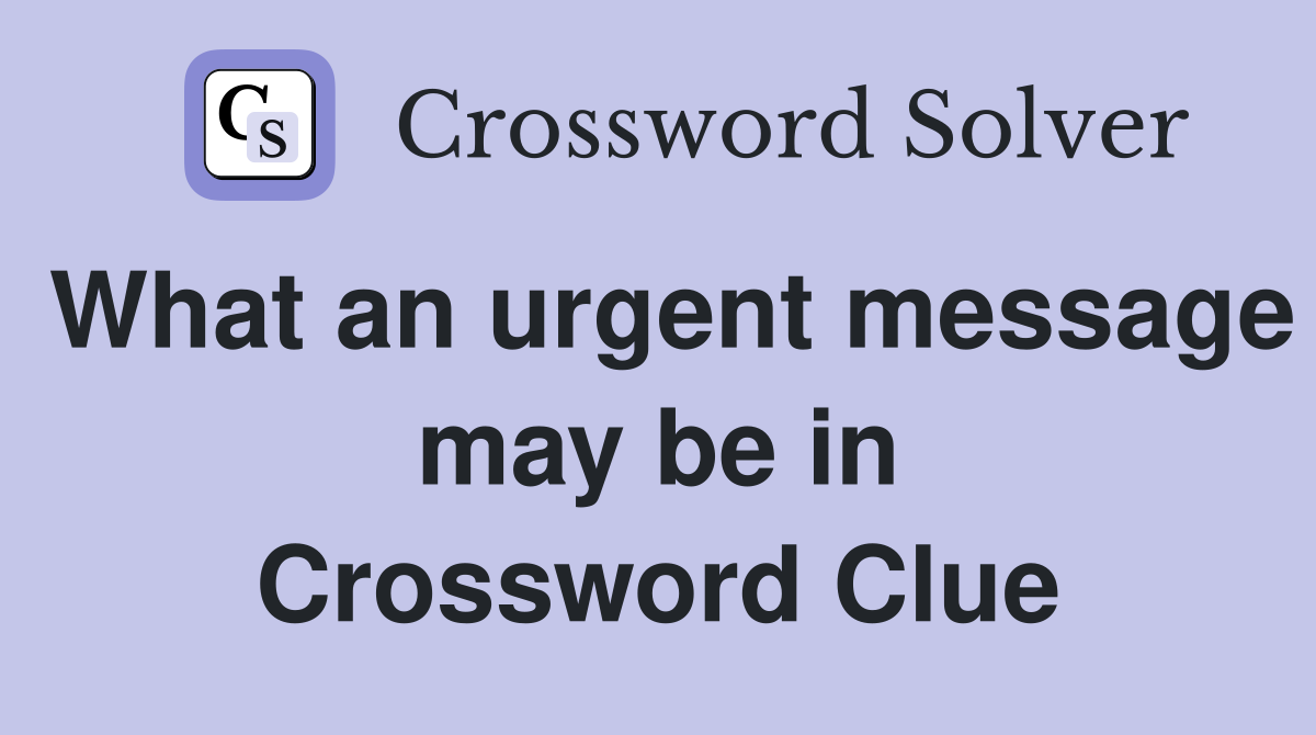 What an urgent message may be in Crossword Clue