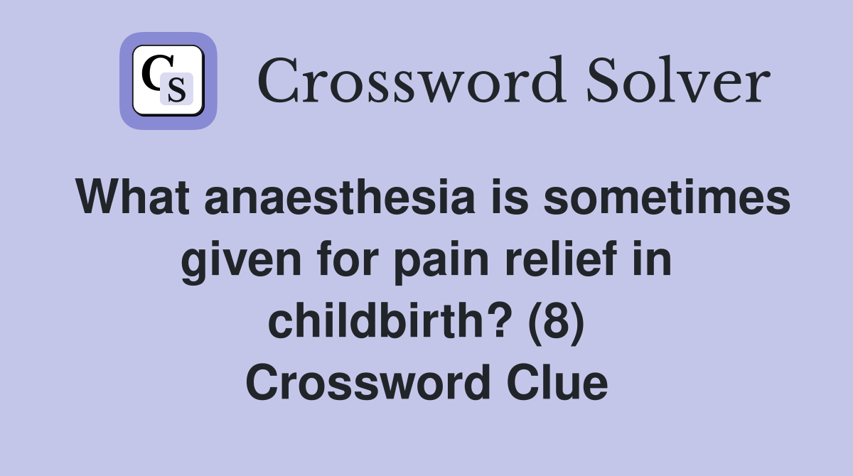 What anaesthesia is sometimes given for pain relief in childbirth? (8) Crossword Clue