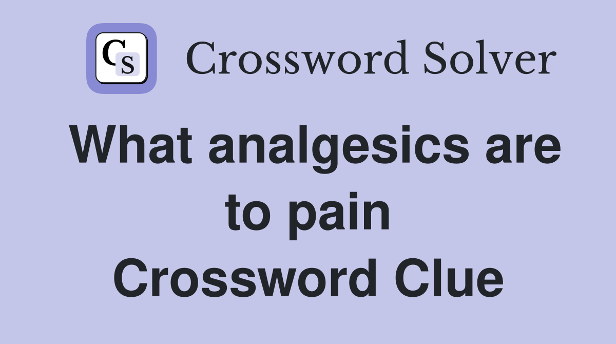 What analgesics are to pain Crossword Clue