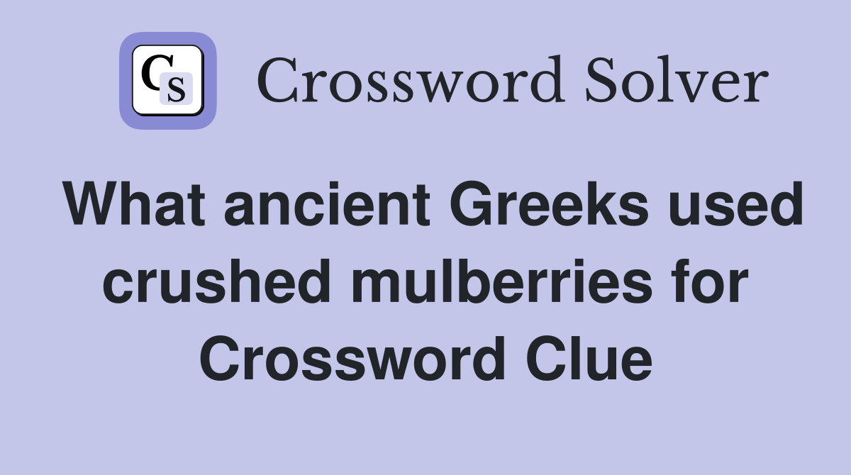 What ancient Greeks used crushed mulberries for Crossword Clue