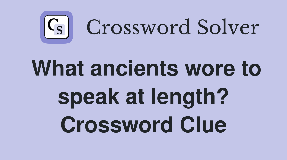 What ancients wore to speak at length? Crossword Clue