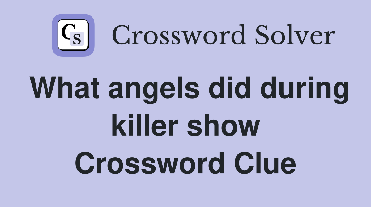 What angels did during killer show Crossword Clue