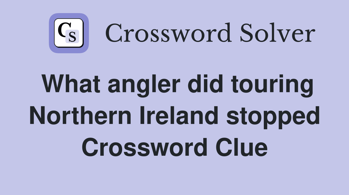 What angler did touring Northern Ireland stopped Crossword Clue