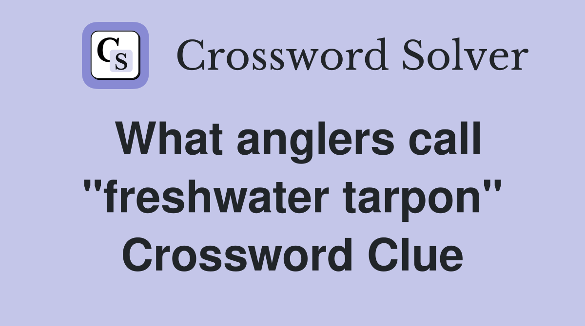 What anglers call "freshwater tarpon" Crossword Clue