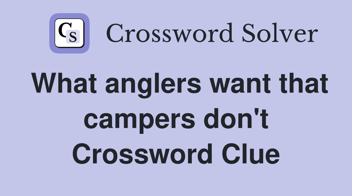 What anglers want that campers don't Crossword Clue