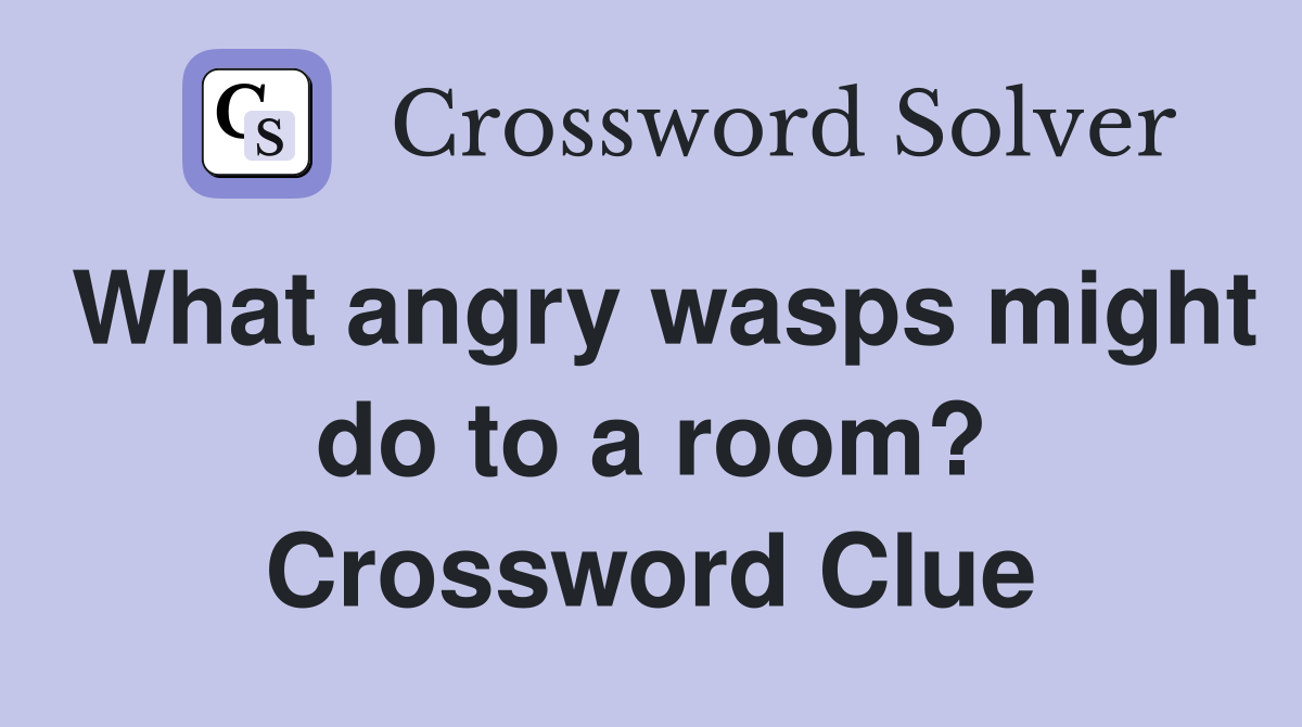 What angry wasps might do to a room? Crossword Clue