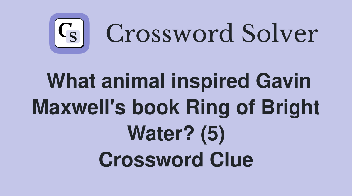 What animal inspired Gavin Maxwell's book Ring of Bright Water? (5) Crossword Clue