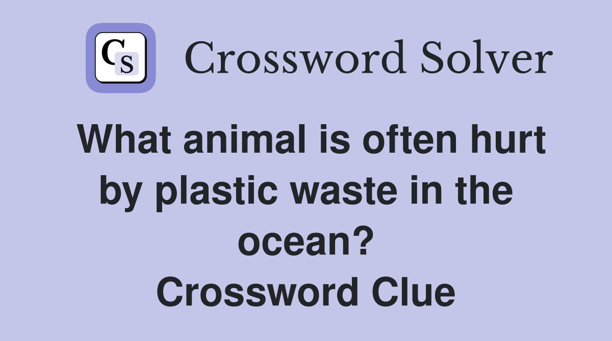 What animal is often hurt by plastic waste in the ocean? Crossword Clue
