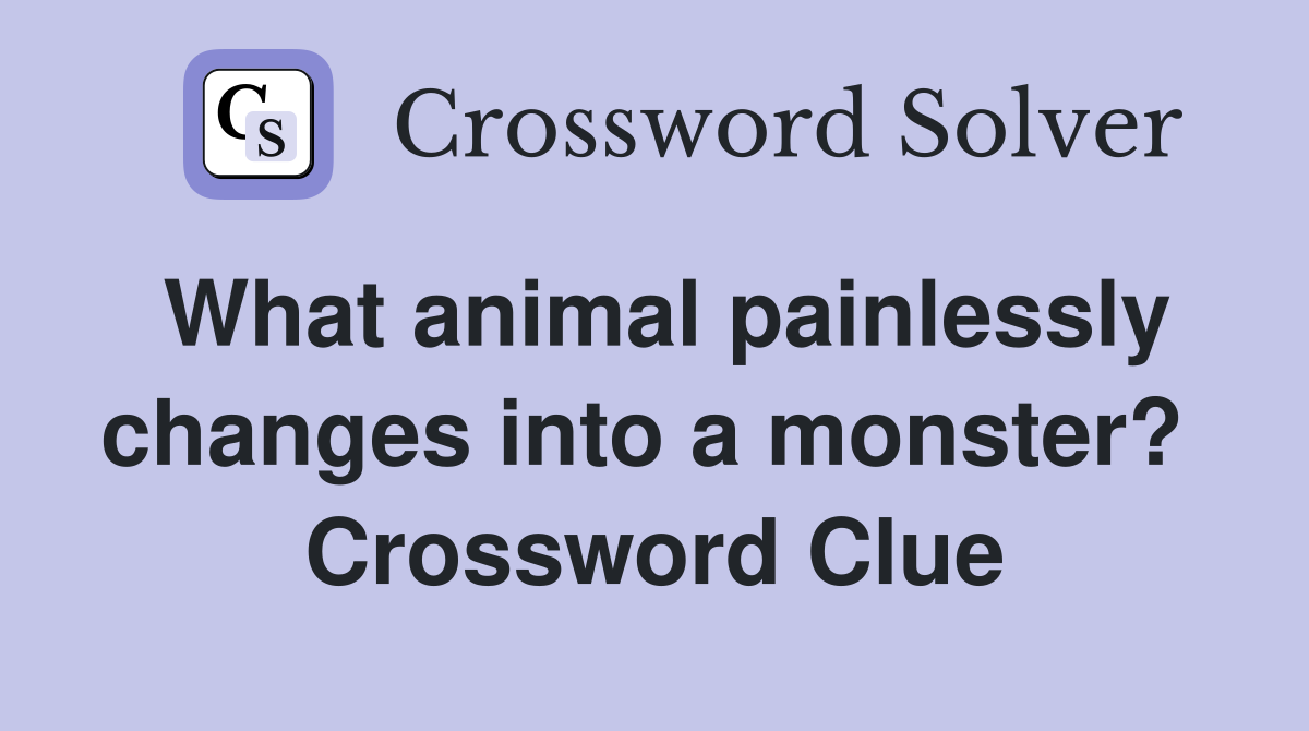 What animal painlessly changes into a monster?  Crossword Clue