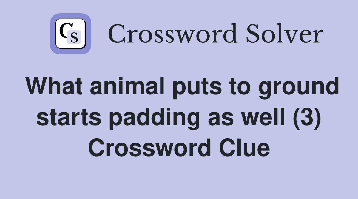 What animal puts to ground starts padding as well (3) Crossword Clue