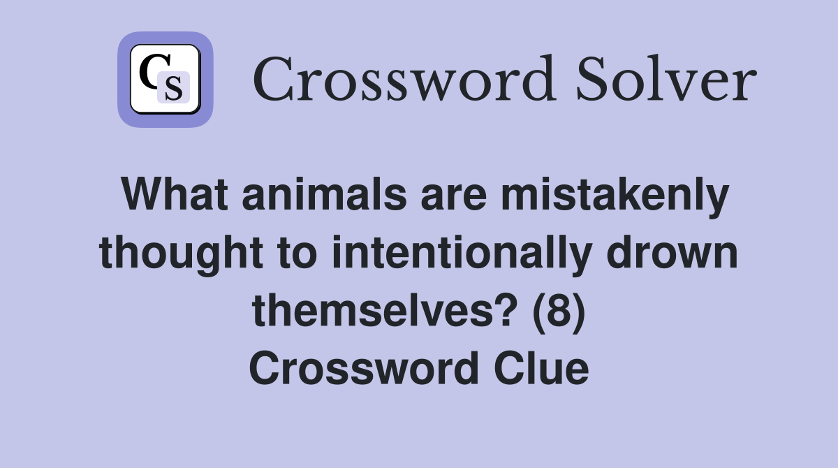 What animals are mistakenly thought to intentionally drown themselves? (8) Crossword Clue