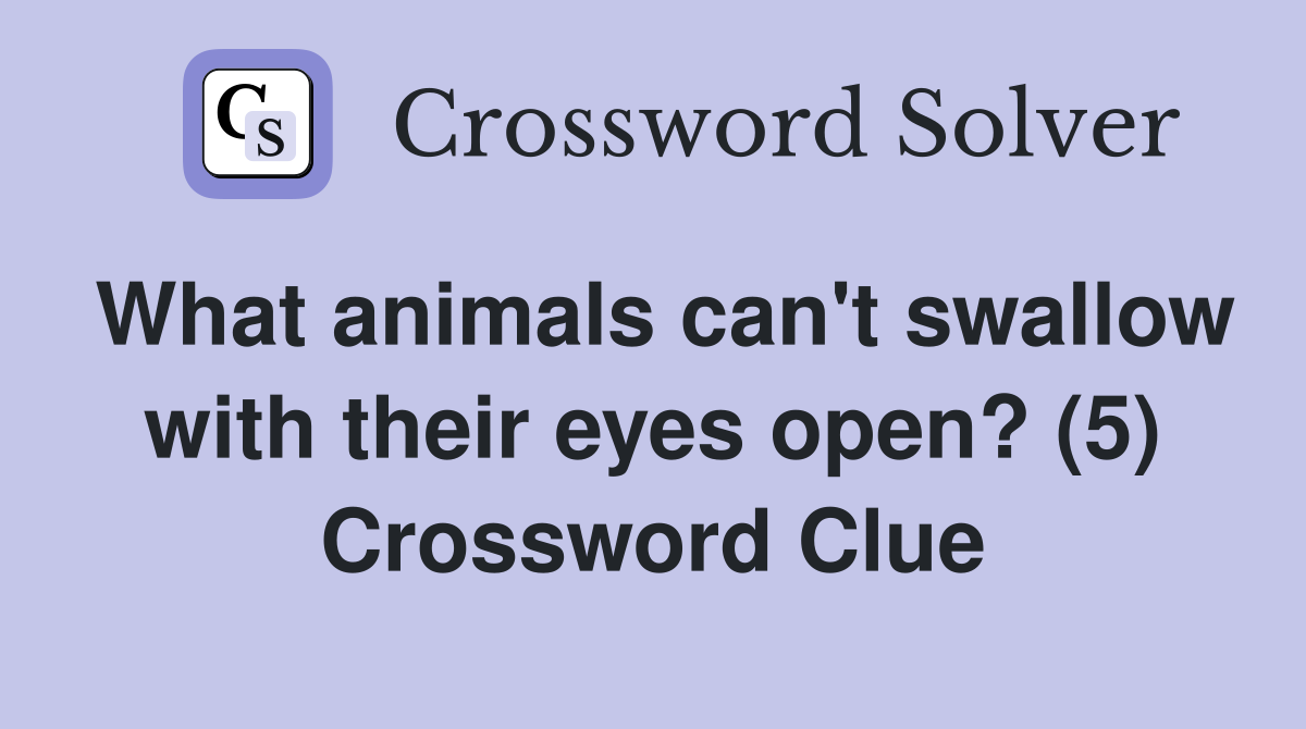 What animals can't swallow with their eyes open? (5) Crossword Clue