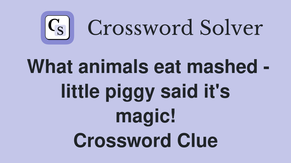 What animals eat mashed - little piggy said it's magic! Crossword Clue