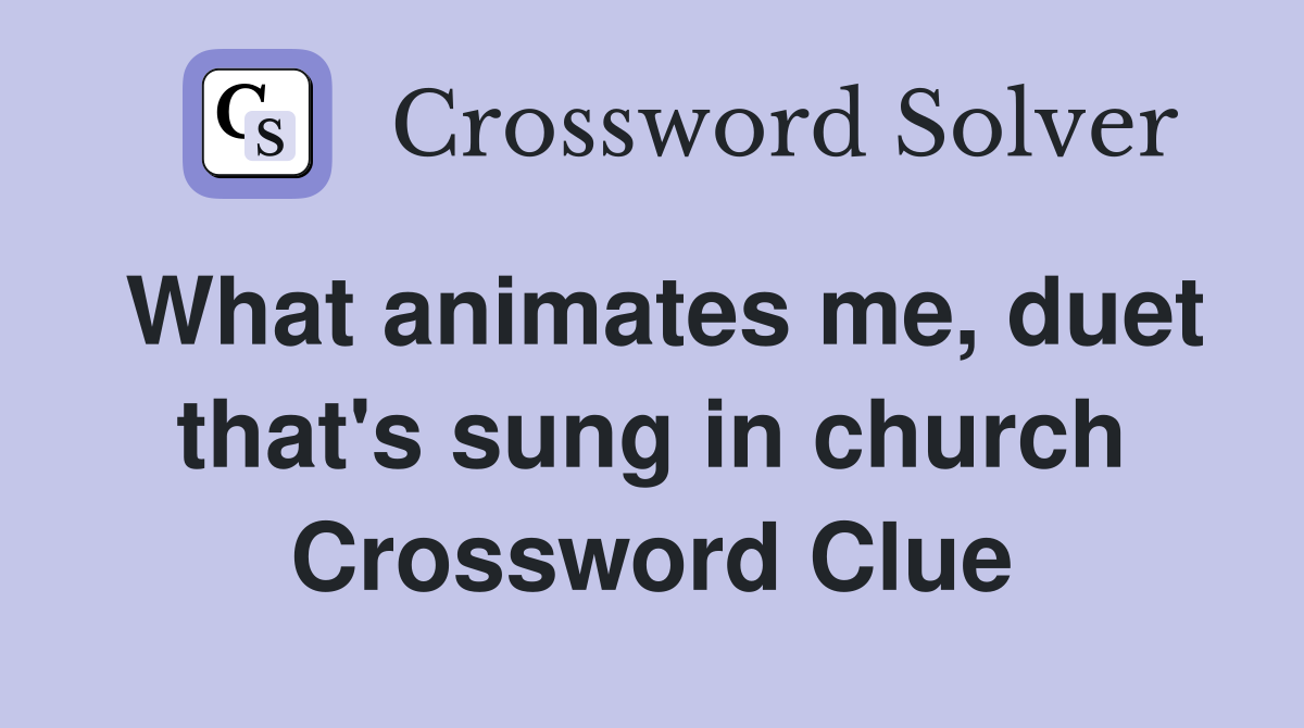 What animates me, duet that's sung in church Crossword Clue