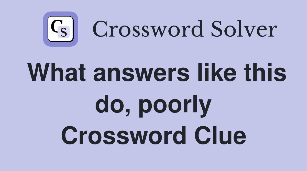 What answers like this do, poorly Crossword Clue