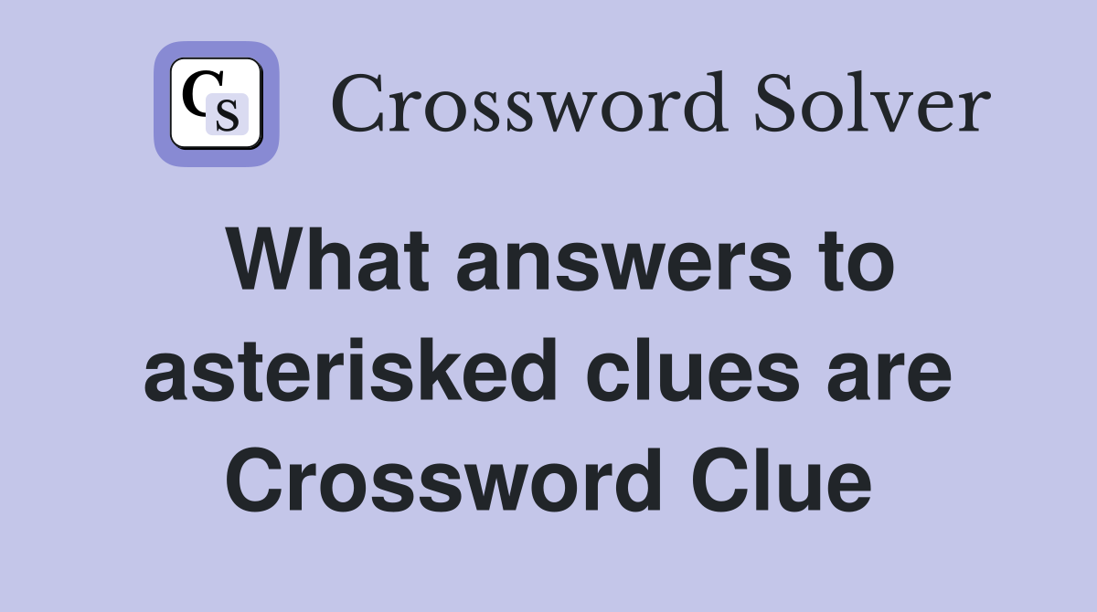 What answers to asterisked clues are Crossword Clue