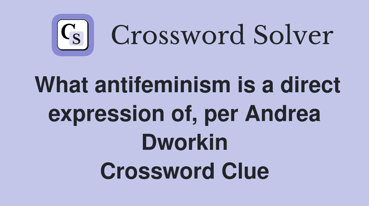 What antifeminism is a direct expression of, per Andrea Dworkin Crossword Clue
