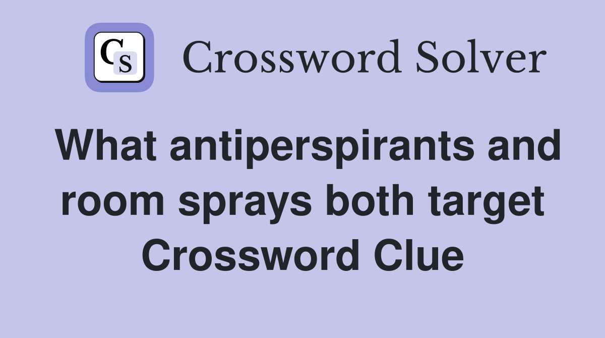 What antiperspirants and room sprays both target Crossword Clue